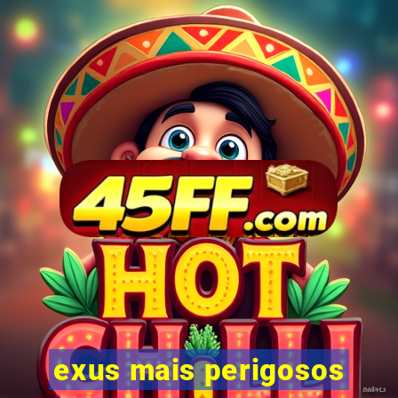 exus mais perigosos